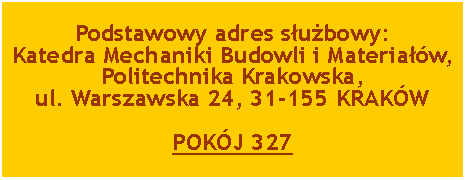 Pole tekstowe: Podstawowy adres subowy:
Katedra Mechaniki Budowli i Materiaw, Politechnika Krakowska,ul. Warszawska 24, 31-155 KRAKWPOKJ 327